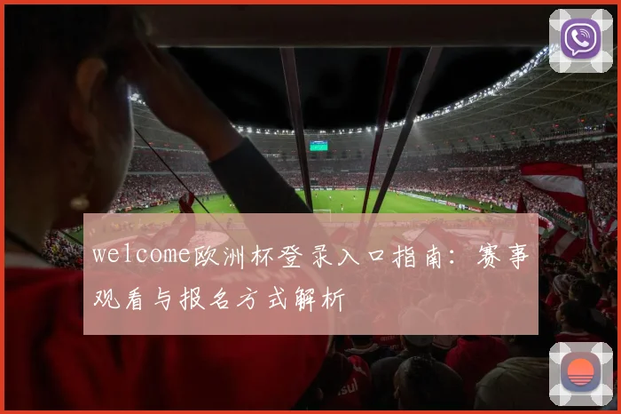 welcome欧洲杯登录入口指南:赛事观看与报名方式解析