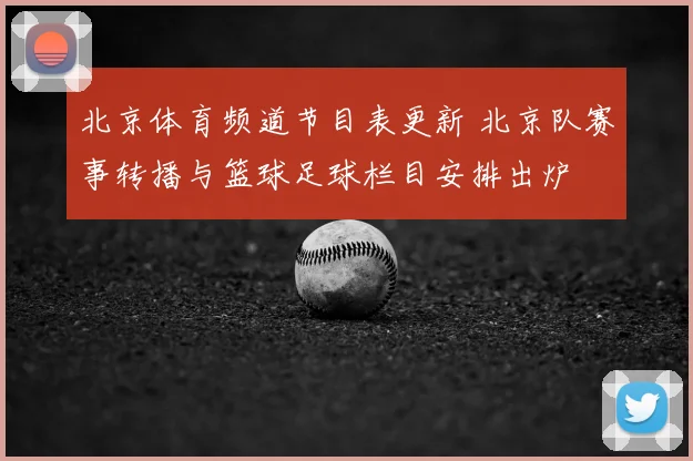 北京体育频道节目表更新 北京队赛事转播与篮球足球栏目安排出炉