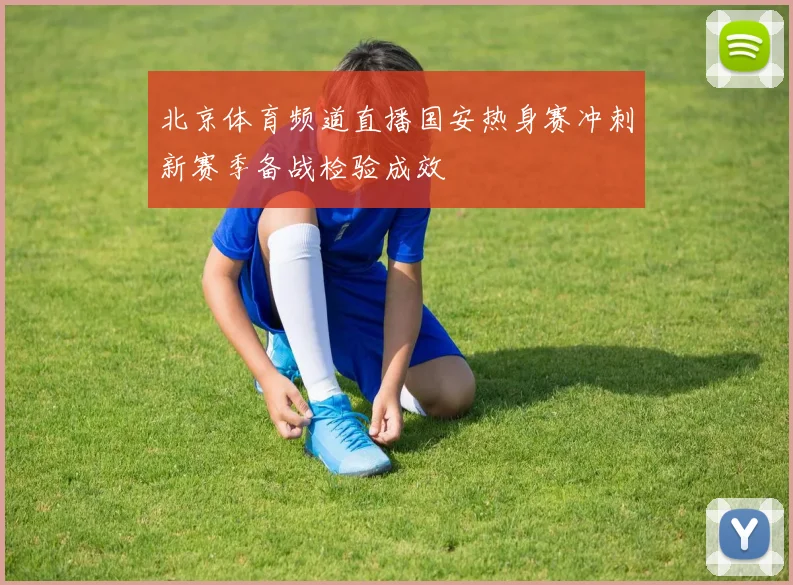 北京体育频道直播国安热身赛冲刺新赛季备战检验成效