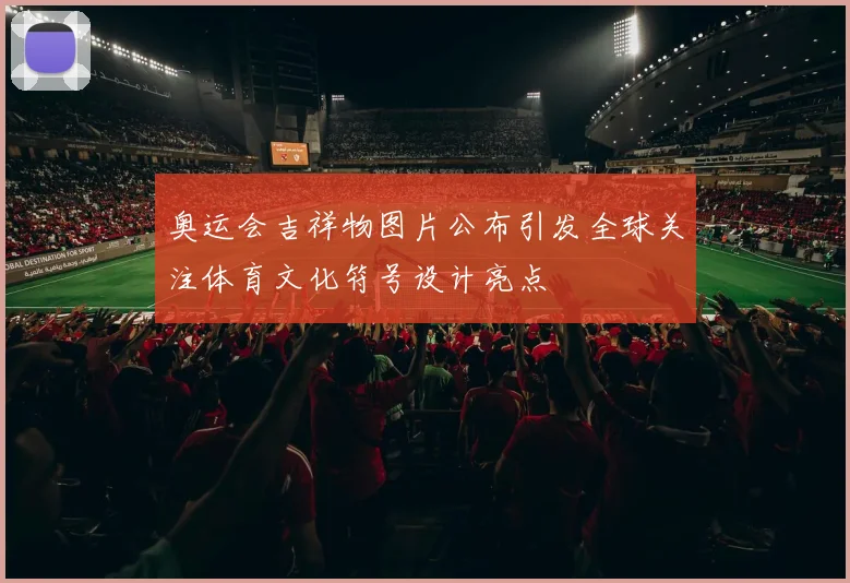 奥运会吉祥物图片公布引发全球关注体育文化符号设计亮点