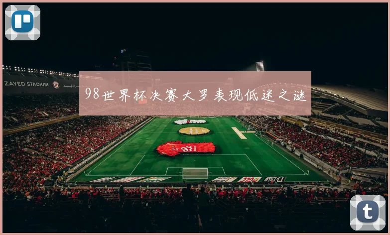 98世界杯决赛大罗表现低迷之谜