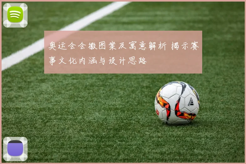 奥运会会徽图案及寓意解析 揭示赛事文化内涵与设计思路