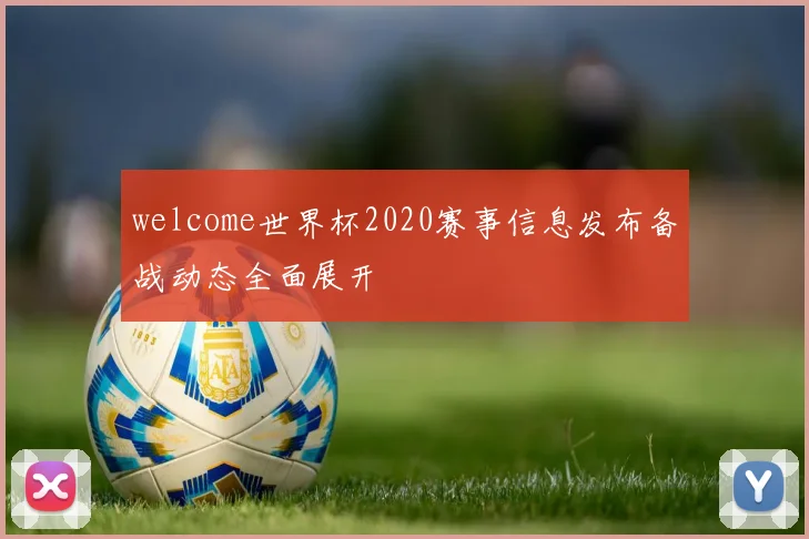 welcome世界杯2020赛事信息发布备战动态全面展开