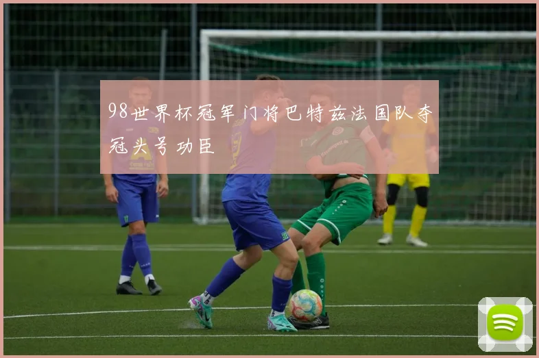 98世界杯冠军门将巴特兹法国队夺冠头号功臣