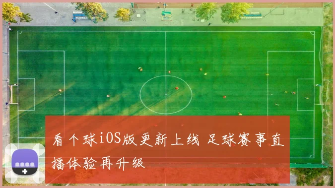 看个球iOS版更新上线 足球赛事直播体验再升级
