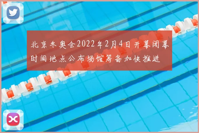北京冬奥会2022年2月4日开幕闭幕时间地点公布场馆筹备加快推进