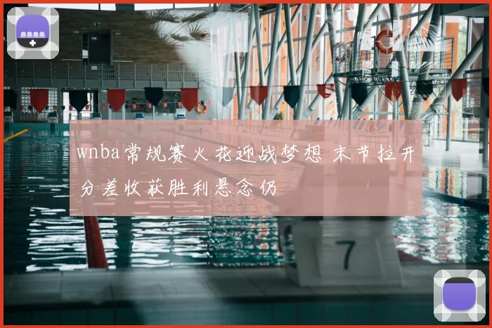 wnba常规赛火花迎战梦想 末节拉开分差收获胜利悬念仍