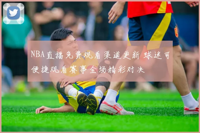NBA直播免费观看渠道更新 球迷可便捷观看赛事全场精彩对决