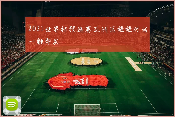 2021世界杯预选赛亚洲区强强对话一触即发