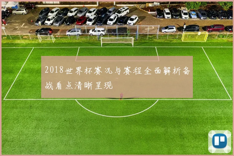2018世界杯赛况与赛程全面解析备战看点清晰呈现