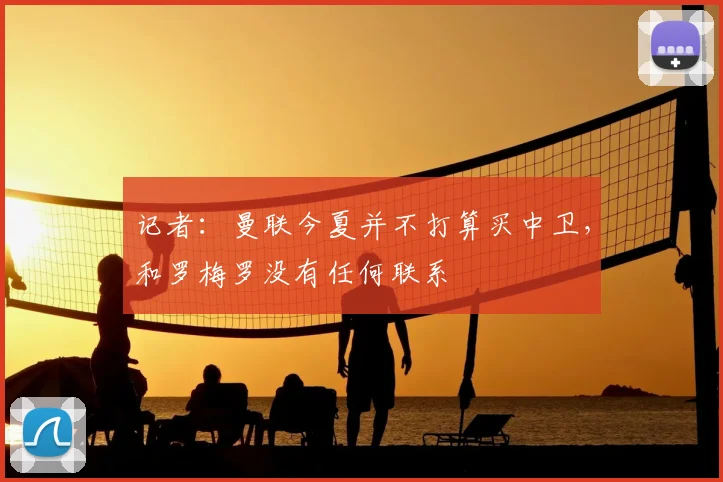 记者:曼联今夏并不打算买中卫,和罗梅罗没有任何联系