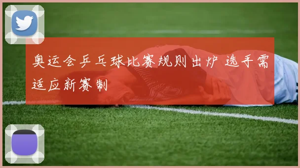 奥运会乒乓球比赛规则出炉 选手需适应新赛制