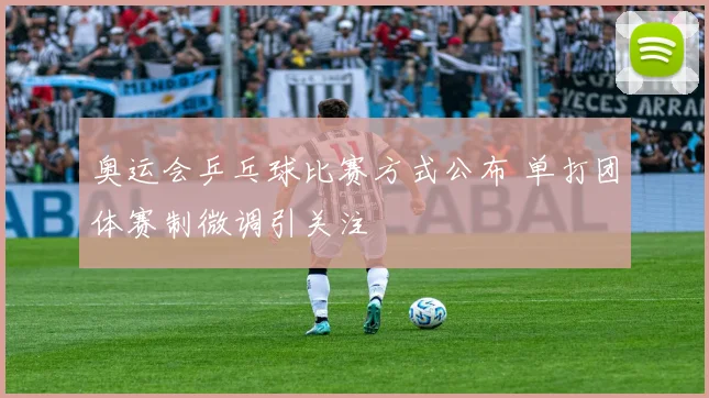 奥运会乒乓球比赛方式公布 单打团体赛制微调引关注