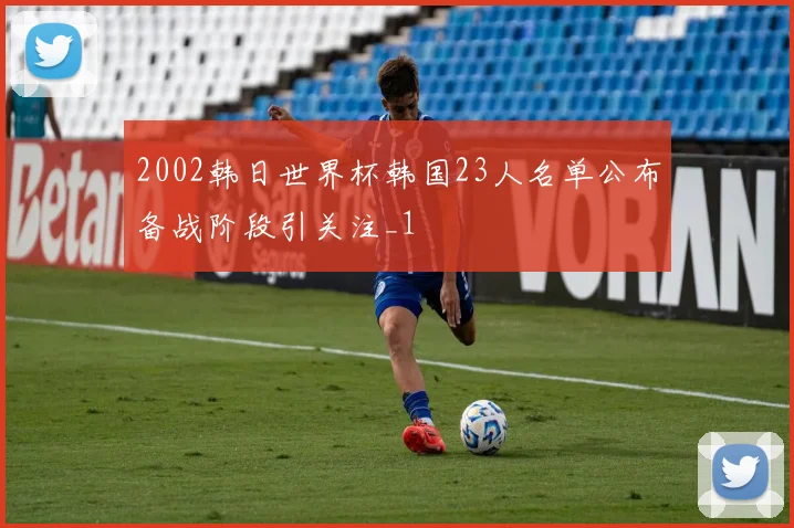 2002韩日世界杯韩国23人名单公布备战阶段引关注_1