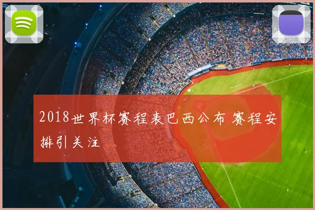 2018世界杯赛程表巴西公布 赛程安排引关注